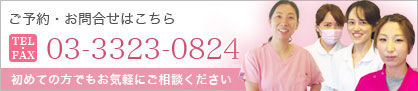 ご予約・お問合せはこちら TEL/FAX 03-3323-0824 いつでも健康な歯を！緊張しない雰囲気を作るよう心がけています。